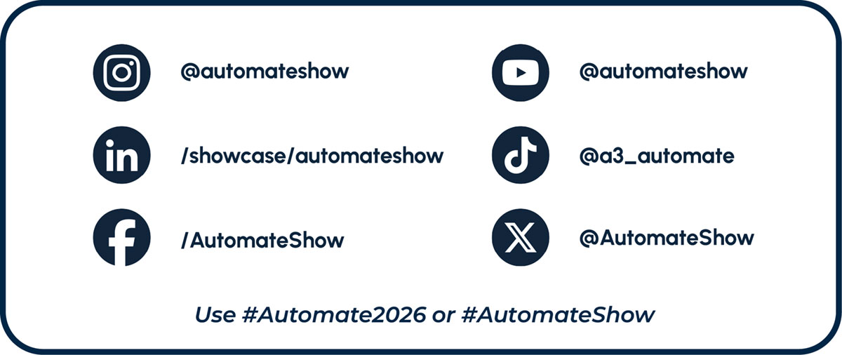 Social media handles for Automate Show with the hashtags #Automate2026 and #AutomateShow Social media handles for Automate Show with the hashtags #Automate2026 and #AutomateShow