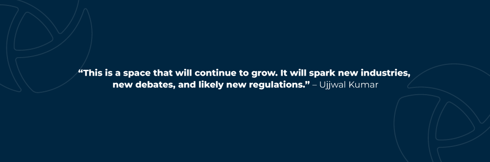 This is a space that will continue to grow. It will spark new industries, new debates, and likely new regulations. – Ujjwal Kumar