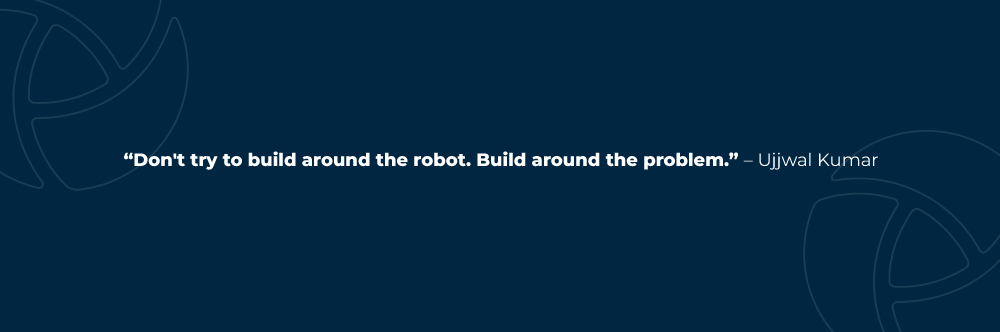 Don't try to build around the robot. Build around the problem. – Ujjwal Kumar